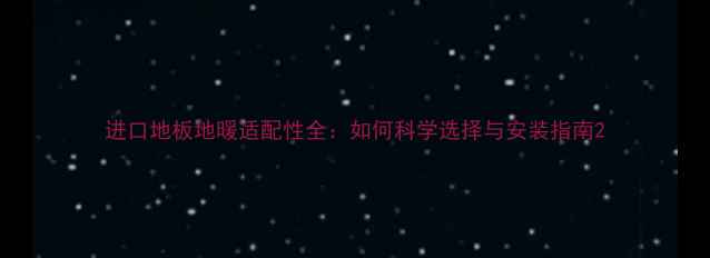 图片 进口地板地暖适配性全：如何科学选择与安装指南2