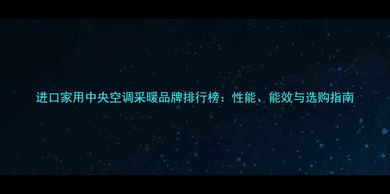 图片 进口家用中央空调采暖品牌排行榜：性能、能效与选购指南