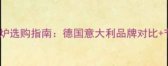 进口燃气壁挂炉选购指南德国意大利品牌对比节能环保优势