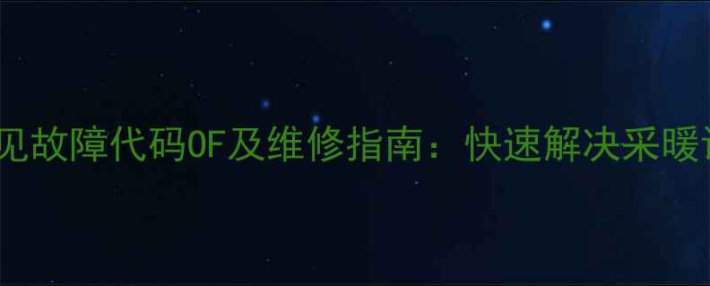 图片 迪森壁挂炉常见故障代码OF及维修指南：快速解决采暖设备运行问题1