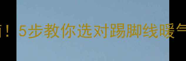 图片 选暖气片必看指南！5步教你选对踢脚线暖气片，附避坑清单1