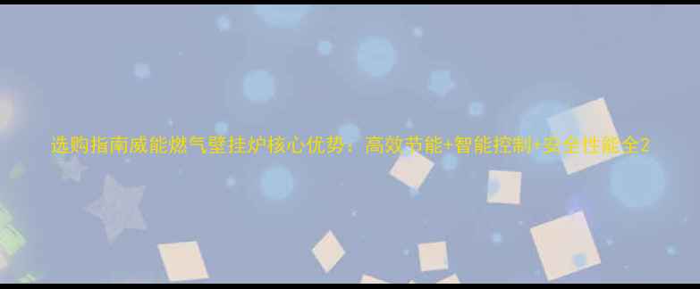 图片 选购指南威能燃气壁挂炉核心优势：高效节能+智能控制+安全性能全2