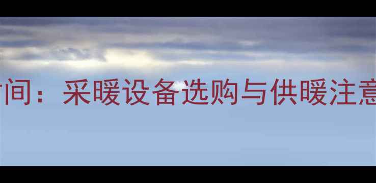 通暖气时间采暖设备选购与供暖注意事项全