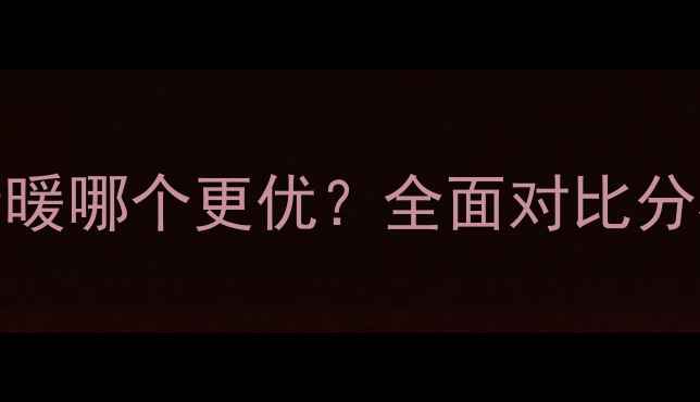 遵义地暖VS墙暖哪个更优全面对比分析及选购指南