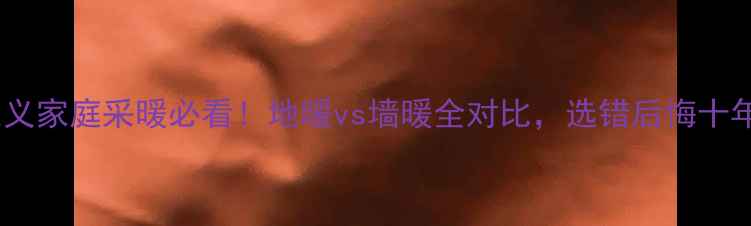 遵义家庭采暖必看地暖vs墙暖全对比选错后悔十年