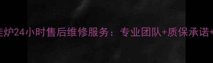 图片 邢台佛奈儿壁挂炉24小时售后维修服务：专业团队+质保承诺+故障应急指南2