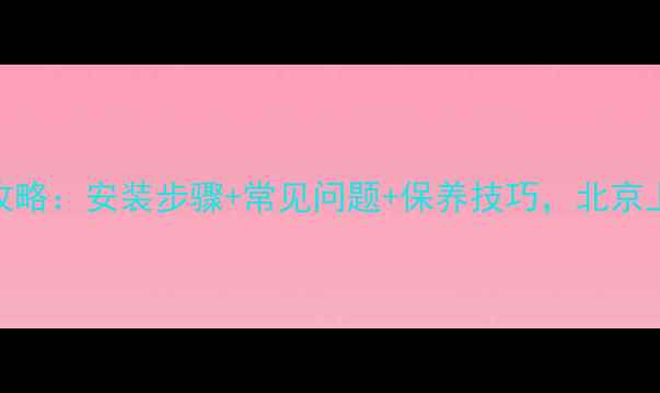 邦成壁挂炉使用全攻略安装步骤常见问题保养技巧北京上海家庭采暖必备