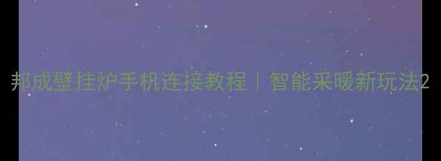 邦成壁挂炉手机连接教程智能采暖新玩法