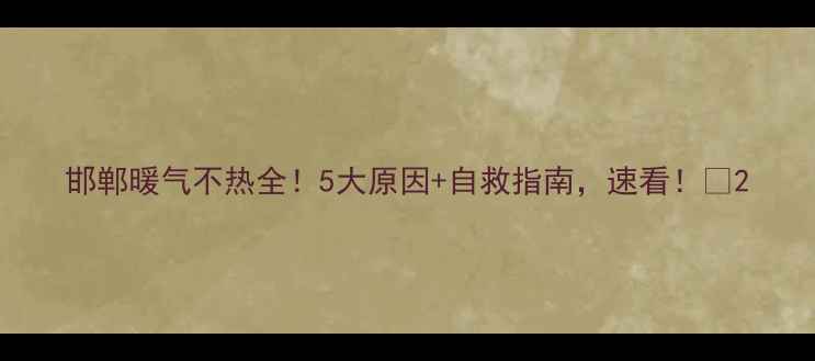 图片 邯郸暖气不热全！5大原因+自救指南，速看！🔥2