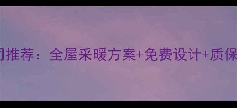 郑州专业暖气片安装公司推荐全屋采暖方案免费设计质保服务冬季温暖无忧