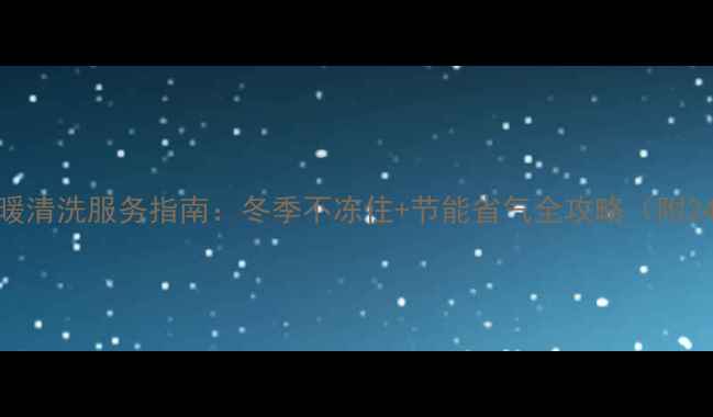 图片 郑州伟星地暖清洗服务指南：冬季不冻住+节能省气全攻略（附24小时电话）