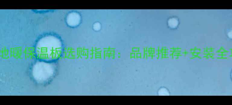 图片 郑州地暖保温板选购指南：品牌推荐+安装全攻略1