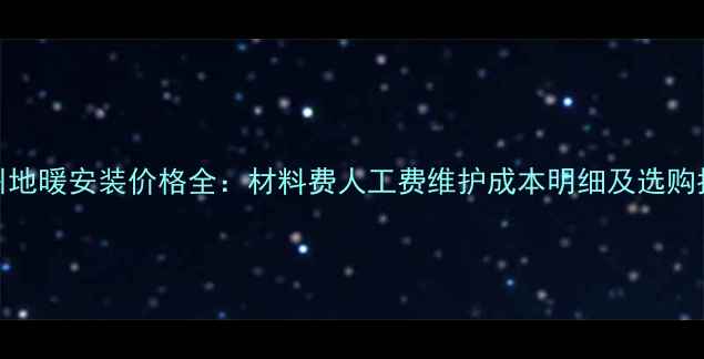 图片 郑州地暖安装价格全：材料费人工费维护成本明细及选购指南