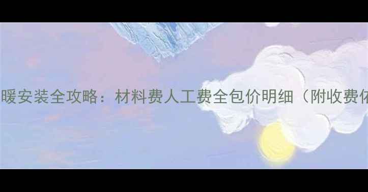 图片 郑州地暖安装全攻略：材料费人工费全包价明细（附收费依据）2
