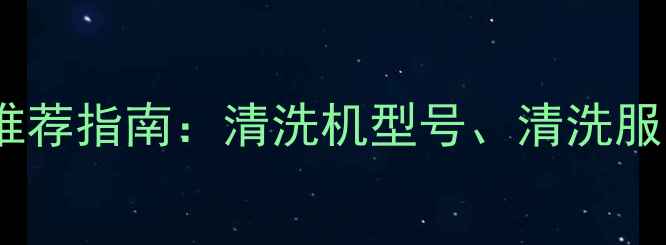 郑州地暖清洗机推荐指南清洗机型号清洗服务及保养技巧全