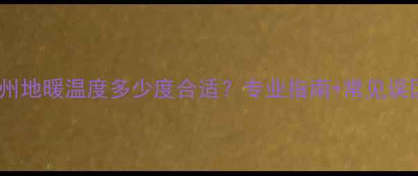 郑州地暖温度多少度合适专业指南常见误区