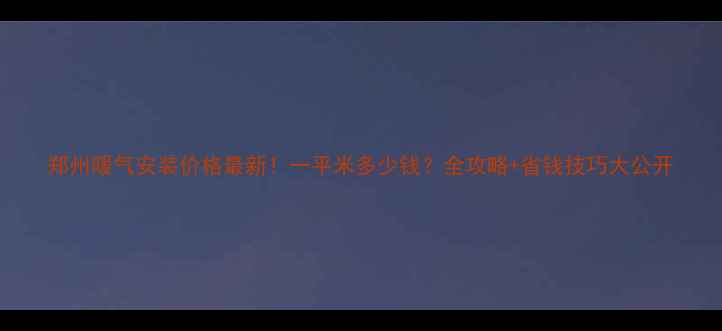 图片 郑州暖气安装价格最新！一平米多少钱？全攻略+省钱技巧大公开