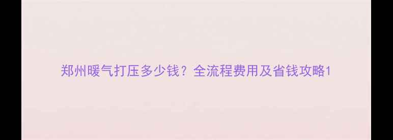 图片 郑州暖气打压多少钱？全流程费用及省钱攻略1