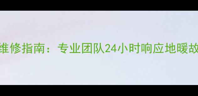 郑州曼瑞德地暖维修指南专业团队24小时响应地暖故障全与保养攻略