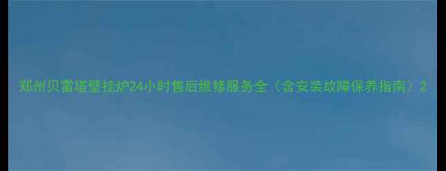 图片 郑州贝雷塔壁挂炉24小时售后维修服务全（含安装故障保养指南）2