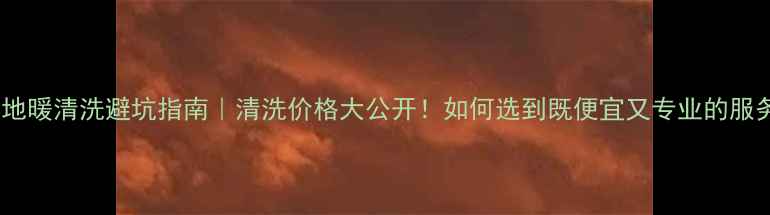 图片 酒店地暖清洗避坑指南｜清洗价格大公开！如何选到既便宜又专业的服务？2