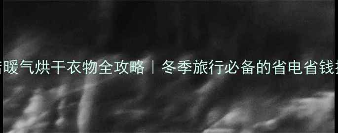 图片 酒店暖气烘干衣物全攻略｜冬季旅行必备的省电省钱技巧