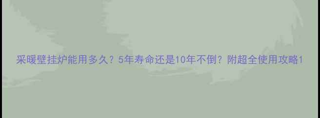 图片 采暖壁挂炉能用多久？5年寿命还是10年不倒？附超全使用攻略1