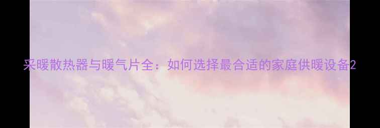 采暖散热器与暖气片全如何选择最合适的家庭供暖设备