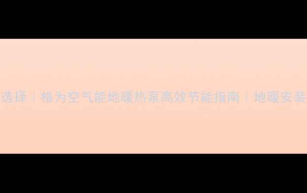 采暖新选择格为空气能地暖热泵高效节能指南地暖安装必看