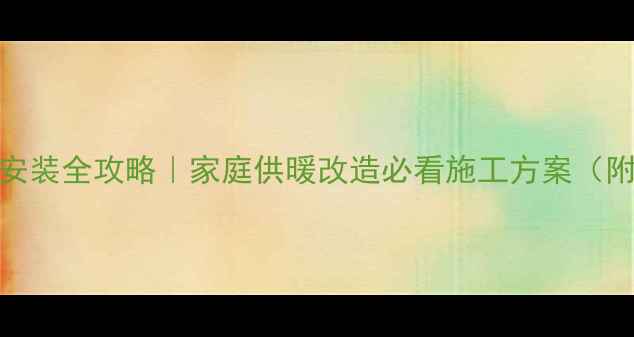 图片 采暖暖气片安装全攻略｜家庭供暖改造必看施工方案（附避坑指南）