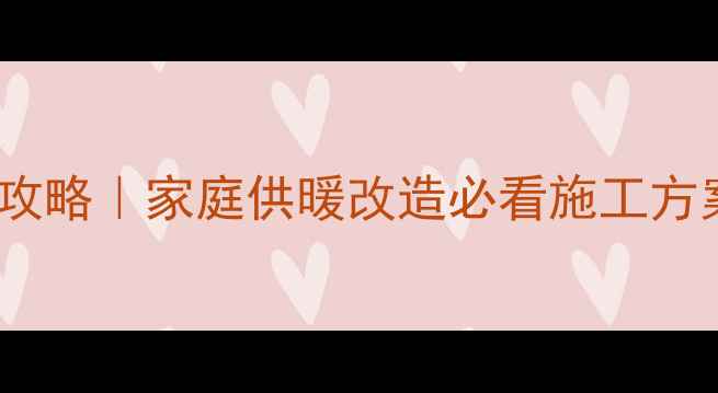 图片 采暖暖气片安装全攻略｜家庭供暖改造必看施工方案（附避坑指南）1