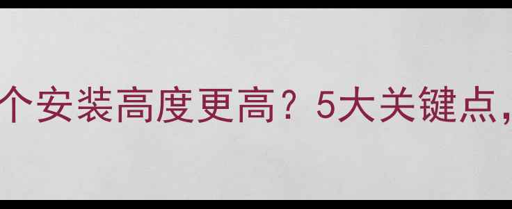 采暖炉vs暖气片哪个安装高度更高5大关键点附选购避坑指南