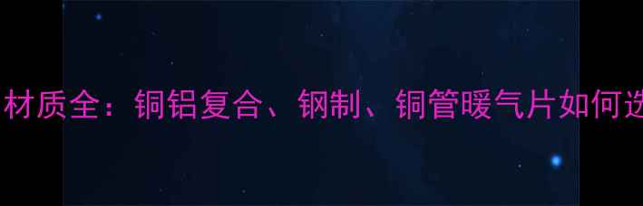 图片 采暖炉暖气片材质全：铜铝复合、钢制、铜管暖气片如何选？选购指南1