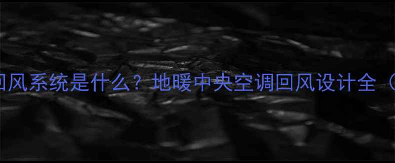 图片 采暖设备中的回风系统是什么？地暖中央空调回风设计全（附选购指南）1