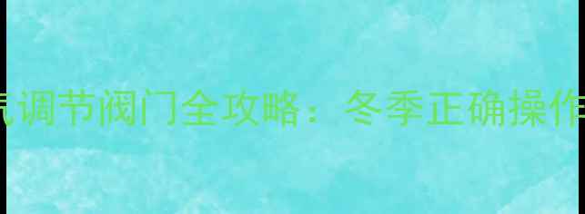 图片 采暖设备使用指南暖气调节阀门全攻略：冬季正确操作技巧与常见问题解答2