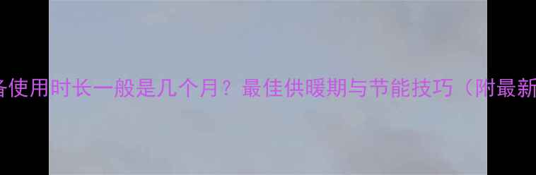 图片 采暖设备使用时长一般是几个月？最佳供暖期与节能技巧（附最新数据）2