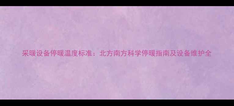 图片 采暖设备停暖温度标准：北方南方科学停暖指南及设备维护全
