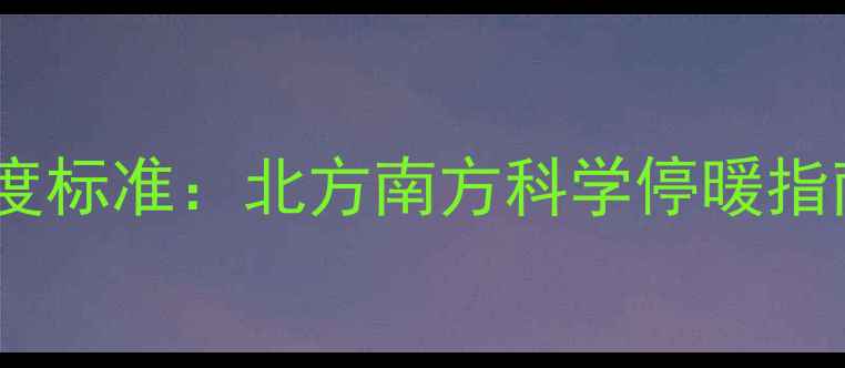 图片 采暖设备停暖温度标准：北方南方科学停暖指南及设备维护全1