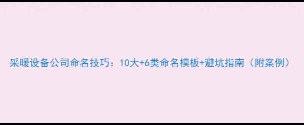 图片 采暖设备公司命名技巧：10大+6类命名模板+避坑指南（附案例）