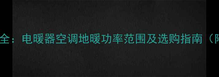 图片 采暖设备功率全：电暖器空调地暖功率范围及选购指南（附能效对比）1