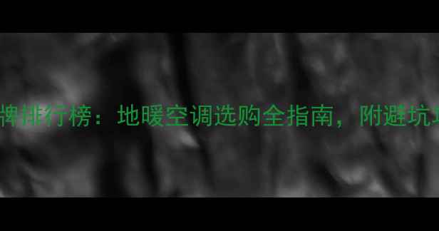 图片 采暖设备十大品牌排行榜：地暖空调选购全指南，附避坑攻略与节能技巧1