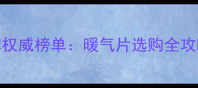 采暖设备十大品牌权威榜单暖气片选购全攻略附避坑指南