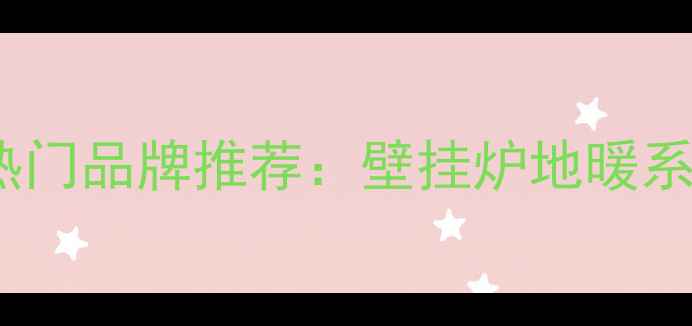 图片 采暖设备十大热门品牌推荐：壁挂炉地暖系统选购全攻略2