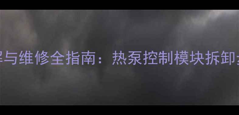 图片 采暖设备启动器拆解与维修全指南：热泵控制模块拆卸步骤+常见故障处理2