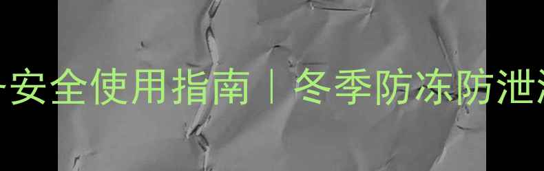 图片 采暖设备安全使用指南｜冬季防冻防泄漏全攻略
