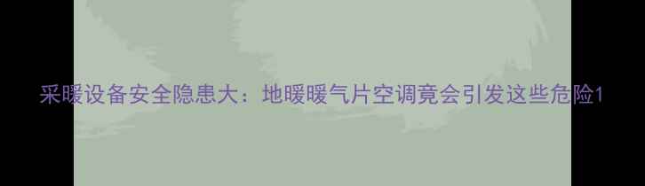 采暖设备安全隐患大地暖暖气片空调竟会引发这些危险