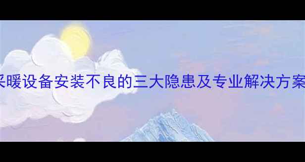 图片 采暖设备安装不良的三大隐患及专业解决方案1