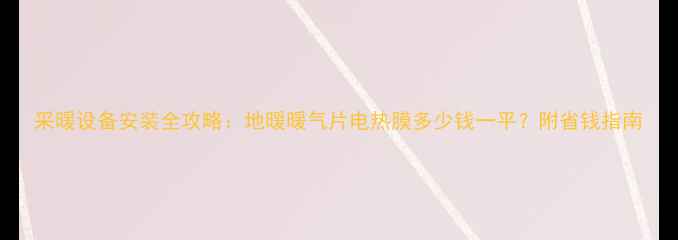 采暖设备安装全攻略地暖暖气片电热膜多少钱一平附省钱指南