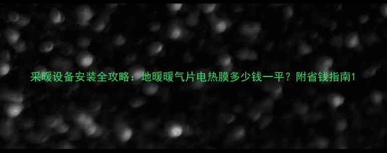 图片 采暖设备安装全攻略：地暖暖气片电热膜多少钱一平？附省钱指南1