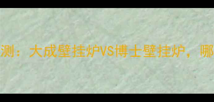 图片 采暖设备对比评测：大成壁挂炉VS博士壁挂炉，哪个更值得入手？